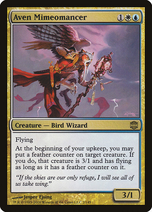 Aven Mimeomancer
Creature — Bird Wizard
Flying
At the beginning of your upkeep, you may put a feather counter on target creature. If you do, that creature has base power and toughness 3/1 and has flying for as long as it has a feather counter on it.
3/1