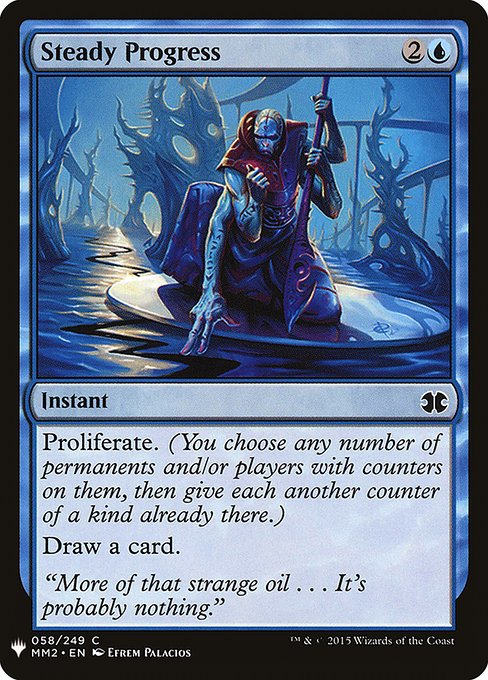 Steady Progress
Instant
Proliferate. (Choose any number of permanents and/or players, then give each another counter of each kind already there.)
Draw a card.