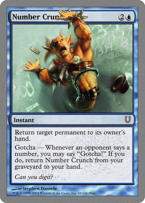 Number Crunch
Instant
Return target permanent to its owner's hand.
Gotcha — If an opponent says a number, you may say "Gotcha!" When you do, return this card from your graveyard to your hand.