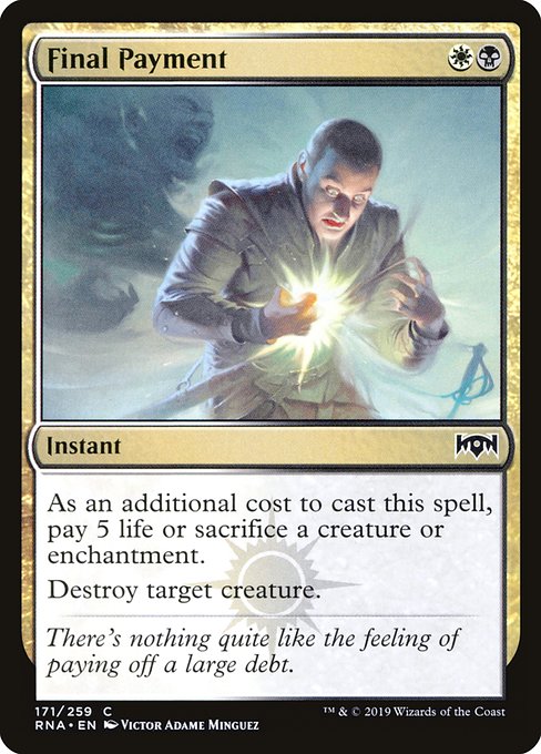 Final Payment
Instant
As an additional cost to cast this spell, pay 5 life or sacrifice a creature or enchantment.
Destroy target creature.