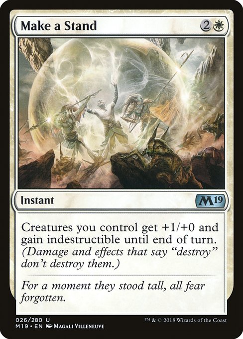 Make a Stand
Instant
Creatures you control get +1/+0 and gain indestructible until end of turn. (Damage and effects that say "destroy" don't destroy them.)