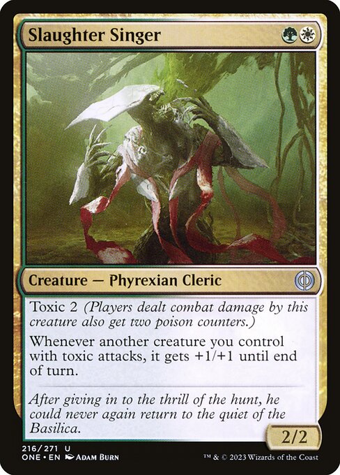 Slaughter Singer
Creature — Phyrexian Cleric
Toxic 2 (Players dealt combat damage by this creature also get two poison counters.)
Whenever another creature you control with toxic attacks, it gets +1/+1 until end of turn.
2/2