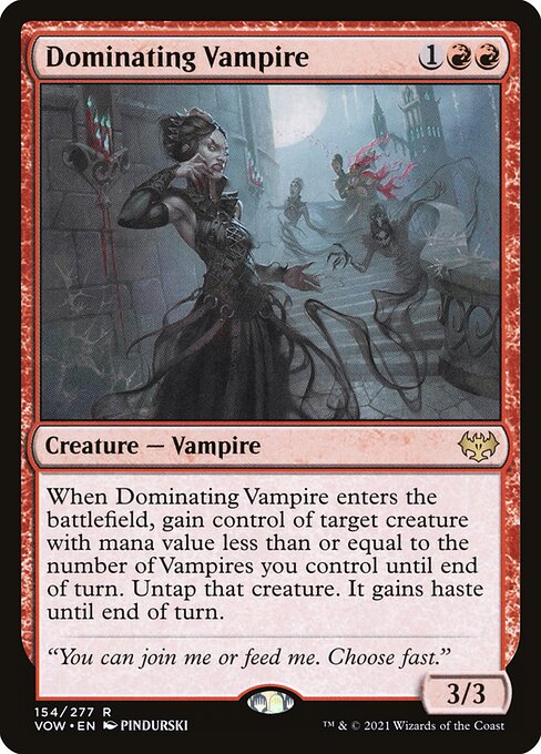 Dominating Vampire
Creature — Vampire
When this creature enters, gain control of target creature with mana value less than or equal to the number of Vampires you control until end of turn. Untap that creature. It gains haste until end of turn.
3/3