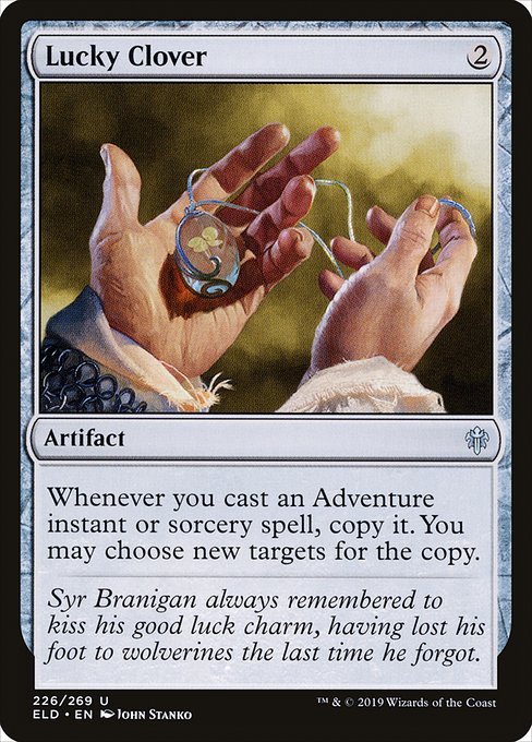 Lucky Clover
Artifact
Whenever you cast an Adventure instant or sorcery spell, copy it. You may choose new targets for the copy.