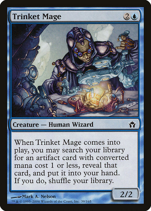 Trinket Mage
Creature — Human Wizard
When this creature enters, you may search your library for an artifact card with mana value 1 or less, reveal that card, put it into your hand, then shuffle.
2/2