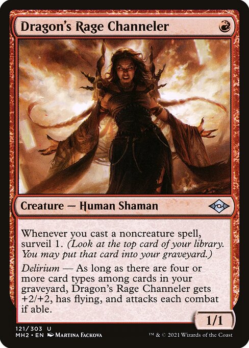 Dragon's Rage Channeler
Creature — Human Shaman
Whenever you cast a noncreature spell, surveil 1. (Look at the top card of your library. You may put that card into your graveyard.)
Delirium — As long as there are four or more card types among cards in your graveyard, this creature gets +2/+2, has flying, and attacks each combat if able.
1/1