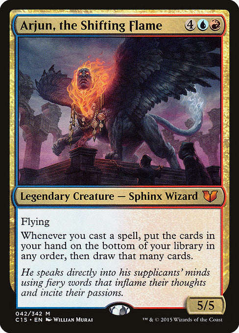 Arjun, the Shifting Flame
Legendary Creature — Sphinx Wizard
Flying
Whenever you cast a spell, put the cards in your hand on the bottom of your library in any order, then draw that many cards.
5/5