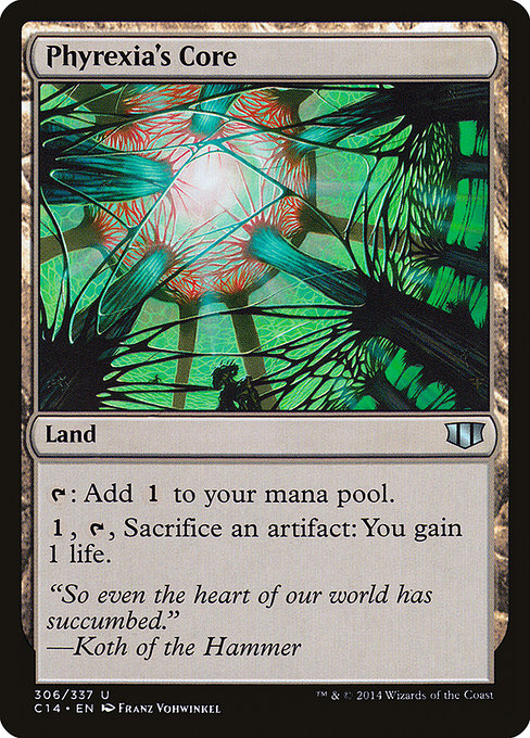 Phyrexia's Core
Land
{T}: Add {C}.
{1}, {T}, Sacrifice an artifact: You gain 1 life.