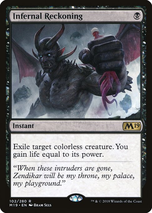 Infernal Reckoning
Instant
Exile target colorless creature. You gain life equal to its power.