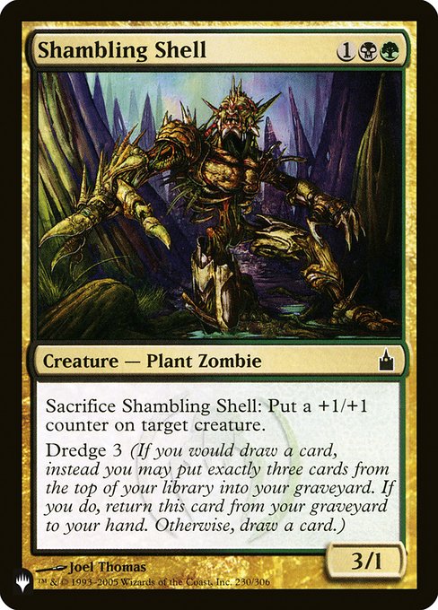 Shambling Shell
Creature — Plant Zombie
Sacrifice this creature: Put a +1/+1 counter on target creature.
Dredge 3 (If you would draw a card, you may mill three cards instead. If you do, return this card from your graveyard to your hand.)
3/1