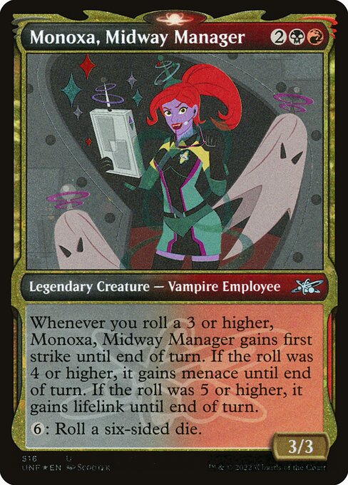 Monoxa, Midway Manager
Legendary Creature — Vampire Employee
Whenever you roll a 3 or higher, Monoxa gains first strike until end of turn. If the roll was 4 or higher, it gains menace until end of turn. If the roll was 5 or higher, it gains lifelink until end of turn.
{6}: Roll a six-sided die.
3/3
