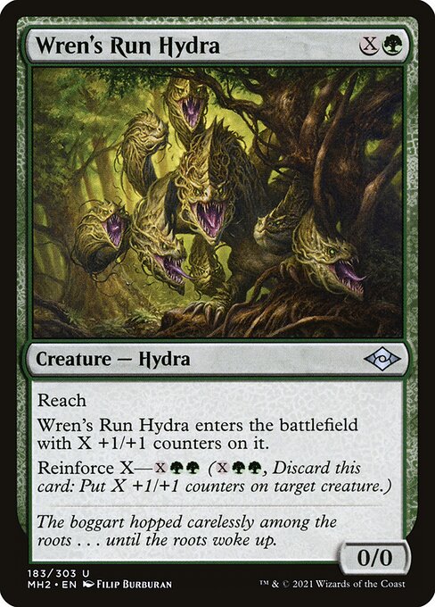 Wren's Run Hydra
Creature — Hydra
Reach
This creature enters with X +1/+1 counters on it.
Reinforce X—{X}{G}{G} ({X}{G}{G}, Discard this card: Put X +1/+1 counters on target creature.)
0/0