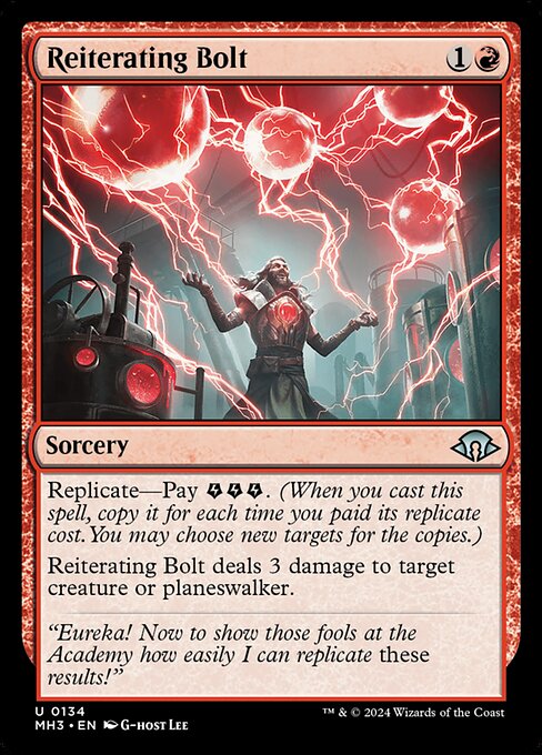 Reiterating Bolt
Sorcery
Replicate—Pay {E}{E}{E}. (When you cast this spell, copy it for each time you paid its replicate cost. You may choose new targets for the copies.)
Reiterating Bolt deals 3 damage to target creature or planeswalker.