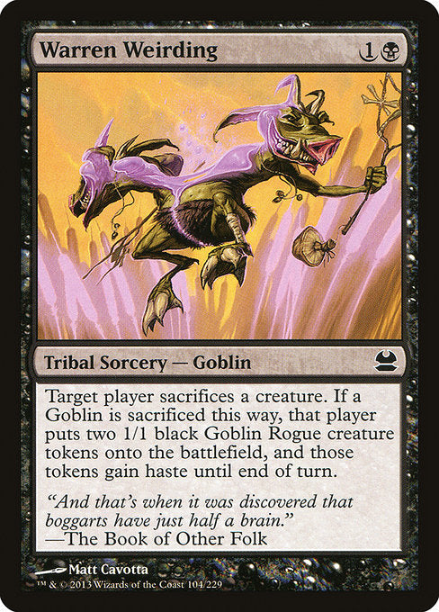 Warren Weirding
Kindred Sorcery — Goblin
Target player sacrifices a creature of their choice. If a Goblin is sacrificed this way, that player creates two 1/1 black Goblin Rogue creature tokens, and those tokens gain haste until end of turn.