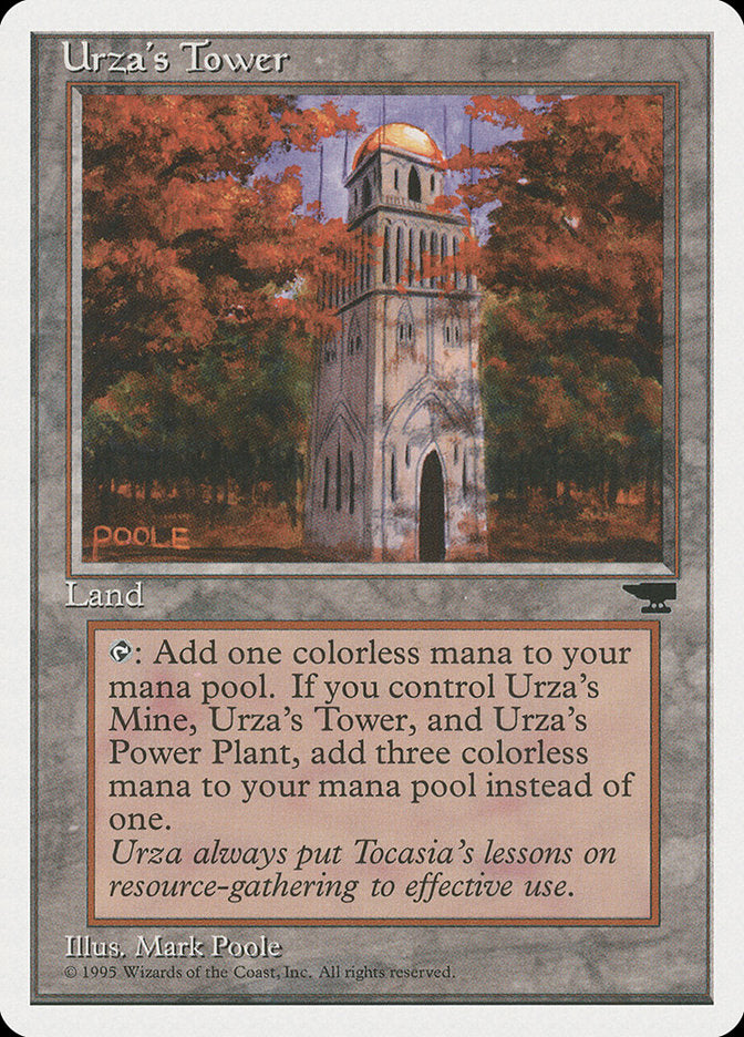 '-Urza's Tower
Land â€” Urza's Tower
%T: Add %C. If you control an Urza's Mine and an Urza's Power-Plant, add %C%C%C instead.