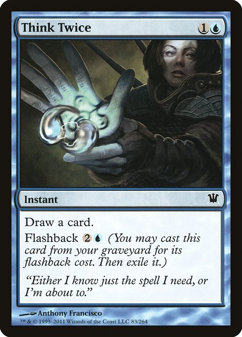 Think Twice
Instant
Draw a card.
Flashback {2}{U} (You may cast this card from your graveyard for its flashback cost. Then exile it.)