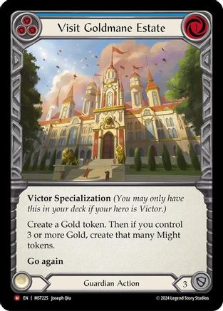 Pitch:
3
Visit Goldmane Estate

Cost:
1

Victor Specialization (You may only have this in your deck if your hero is Victor.)

Create a Gold token. Then if you control 3 or more Gold, create that many Might tokens.

Go again

Guardian Action

Defense:
3
