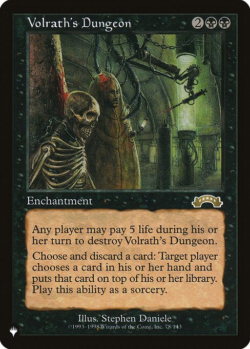 Volrath's Dungeon
Enchantment
Pay 5 life: Destroy this enchantment. Any player may activate this ability but only during their turn.
Discard a card: Target player puts a card from their hand on top of their library. Activate only as a sorcery.