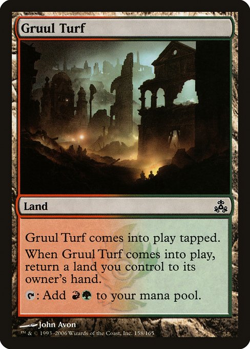 Gruul Turf
Land
This land enters tapped.
When this land enters, return a land you control to its owner's hand.
{T}: Add {R}{G}.