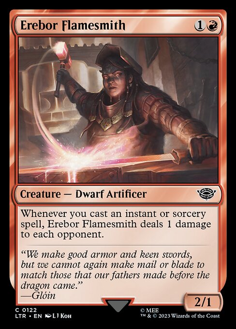 Erebor Flamesmith
Creature — Dwarf Artificer
Whenever you cast an instant or sorcery spell, this creature deals 1 damage to each opponent.
2/1