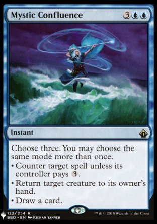 '-Mystic Confluence
Instant
Choose three. You may choose the same mode more than once.
â€¢ Counter target spell unless its controller pays %3.
â€¢ Return target creature to its owner's hand.
â€¢ Draw a card.