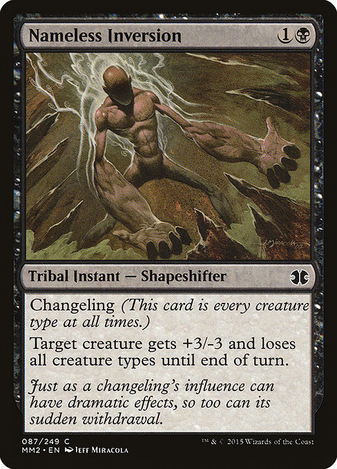 Nameless Inversion
Kindred Instant — Shapeshifter
Changeling (This card is every creature type.)
Target creature gets +3/-3 and loses all creature types until end of turn.