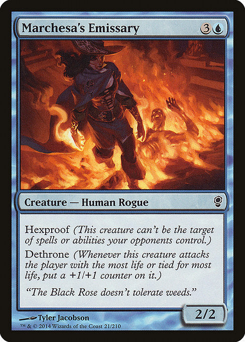Marchesa's Emissary
Creature — Human Rogue
Hexproof (This creature can't be the target of spells or abilities your opponents control.)
Dethrone (Whenever this creature attacks the player with the most life or tied for most life, put a +1/+1 counter on it.)
2/2