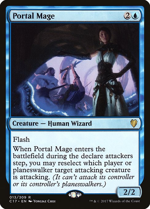 Portal Mage
Creature — Human Wizard
Flash
When this creature enters during the declare attackers step, you may reselect which player or permanent target attacking creature is attacking. (It can't attack its controller or their permanents.)
2/2