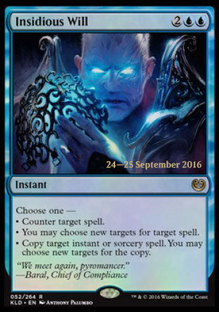 '-Insidious Will
Instant
Choose one â€”
â€¢ Counter target spell.
â€¢ You may choose new targets for target spell.
â€¢ Copy target instant or sorcery spell. You may choose new targets for the copy.