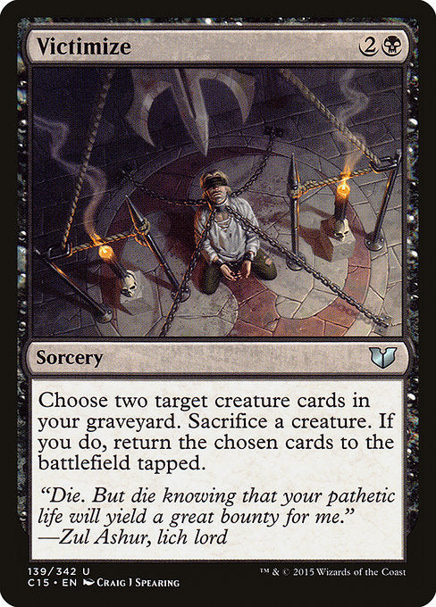 Victimize
Sorcery
Choose two target creature cards in your graveyard. Sacrifice a creature. If you do, return the chosen cards to the battlefield tapped.