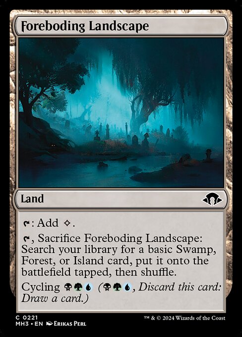 Foreboding Landscape
Land
{T}: Add {C}.
{T}, Sacrifice this land: Search your library for a basic Swamp, Forest, or Island card, put it onto the battlefield tapped, then shuffle.
Cycling {B}{G}{U} ({B}{G}{U}, Discard this card: Draw a card.)