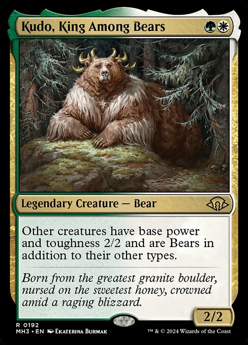 Kudo, King Among Bears
Legendary Creature — Bear
Other creatures have base power and toughness 2/2 and are Bears in addition to their other types.
2/2