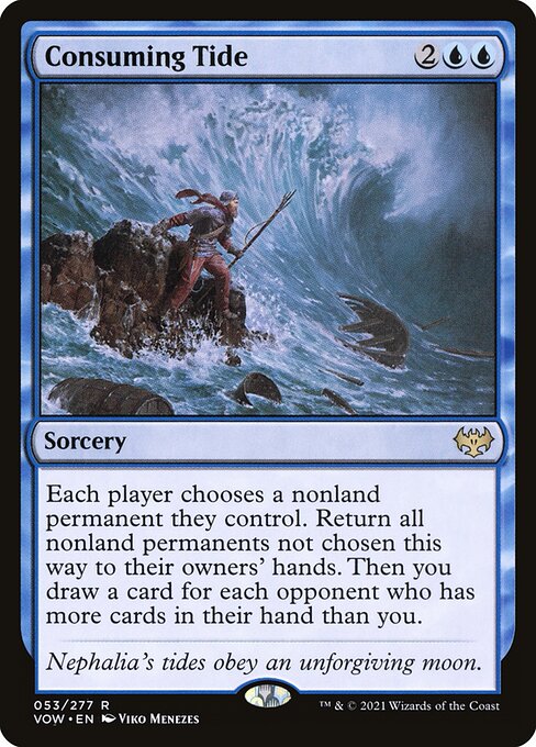 Consuming Tide
Sorcery
Each player chooses a nonland permanent they control. Return all nonland permanents not chosen this way to their owners' hands. Then you draw a card for each opponent who has more cards in their hand than you.