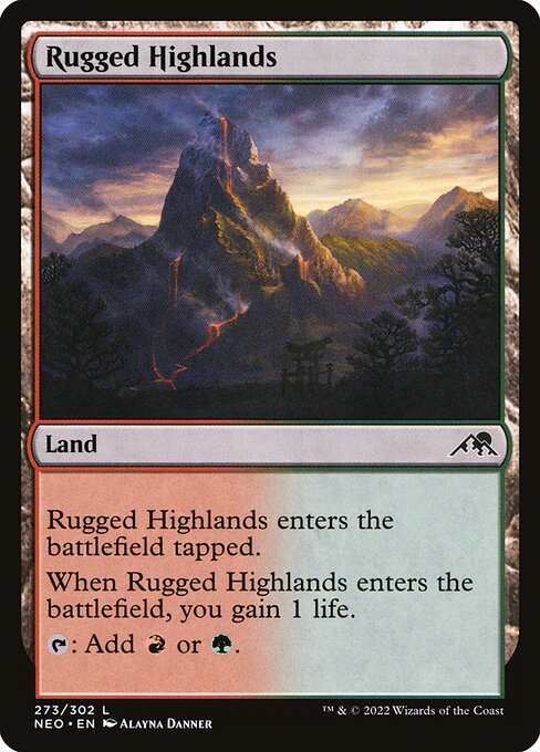 Rugged Highlands
Land
This land enters tapped.
When this land enters, you gain 1 life.
{T}: Add {R} or {G}.
