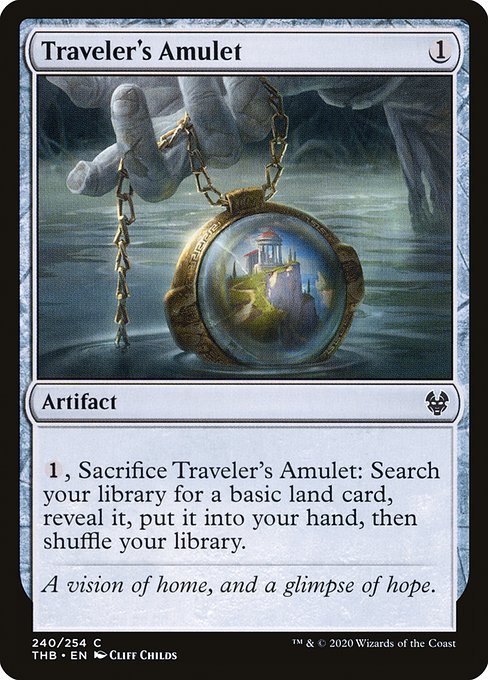Traveler's Amulet
Artifact
{1}, Sacrifice this artifact: Search your library for a basic land card, reveal it, put it into your hand, then shuffle.