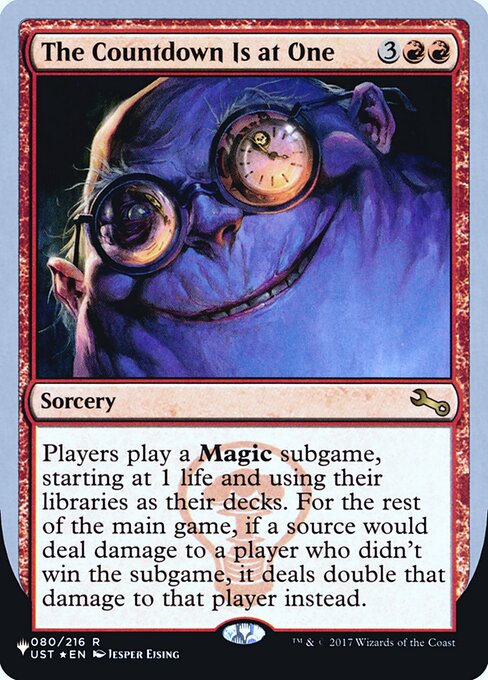 The Countdown Is at One
Sorcery
Players play a Magic subgame, starting at 1 life and using their libraries as their decks. For the rest of the main game, if a source would deal damage to a player who didn't win the subgame, it deals double that damage to that player instead.