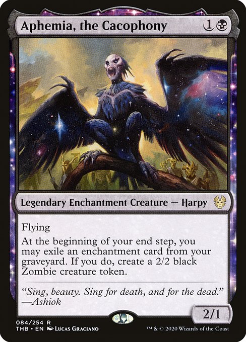 Aphemia, the Cacophony
Legendary Enchantment Creature — Harpy
Flying
At the beginning of your end step, you may exile an enchantment card from your graveyard. If you do, create a 2/2 black Zombie creature token.
2/1