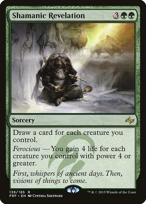 Shamanic Revelation
Sorcery
Draw a card for each creature you control.
Ferocious — You gain 4 life for each creature you control with power 4 or greater.