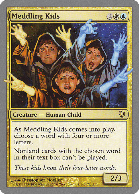 Meddling Kids
Creature — Human Child
As this creature enters, choose a word with four or more letters.
Spells with the chosen word in their text box can't be cast.
2/3
