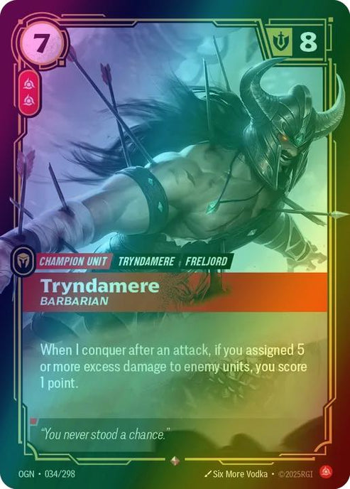 Tryndamere - Barbarian
Alternate Art Qualifier: Default Art
Set: Origins
Finish: Foil
Rarity: Rare
Domain: Fury
Card Text: When I conquer after an attack, if you assigned 5 or more excess damage to enemy units, you score 1 point.