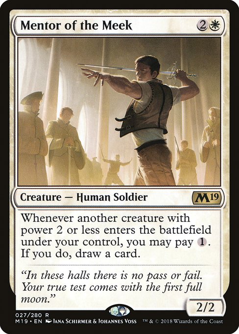 Mentor of the Meek
Creature — Human Soldier
Whenever another creature you control with power 2 or less enters, you may pay {1}. If you do, draw a card.
2/2