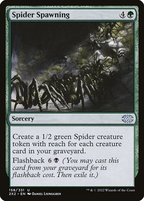 Spider Spawning
Sorcery
Create a 1/2 green Spider creature token with reach for each creature card in your graveyard.
Flashback {6}{B} (You may cast this card from your graveyard for its flashback cost. Then exile it.)