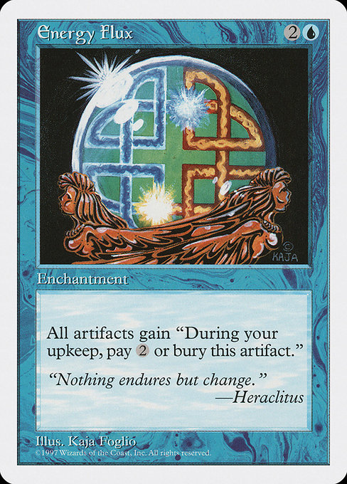 Energy Flux
Enchantment
All artifacts have "At the beginning of your upkeep, sacrifice this artifact unless you pay {2}."