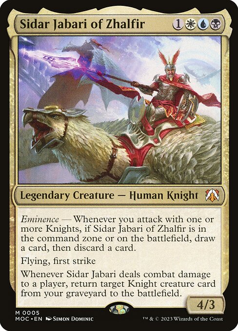 Sidar Jabari of Zhalfir
Legendary Creature — Human Knight
Eminence — Whenever you attack with one or more Knights, if Sidar Jabari is in the command zone or on the battlefield, draw a card, then discard a card.
Flying, first strike
Whenever Sidar Jabari deals combat damage to a player, return target Knight creature card from your graveyard to the battlefield.
4/3