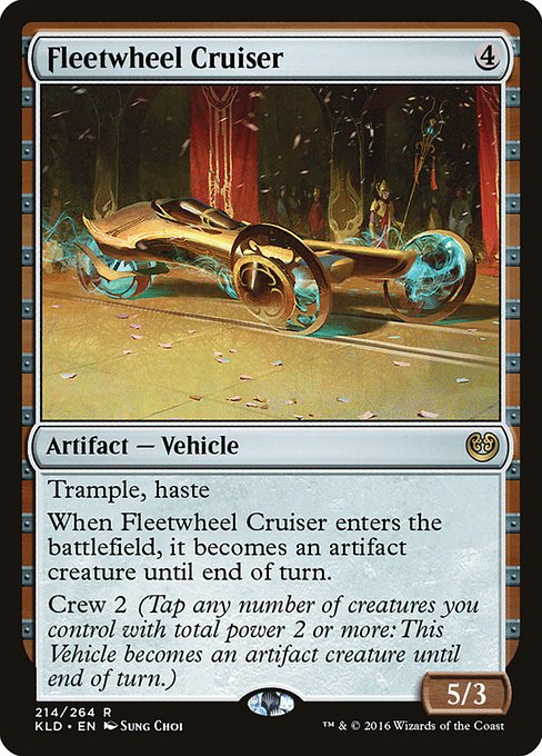 Fleetwheel Cruiser
Artifact — Vehicle
Trample, haste
When this Vehicle enters, it becomes an artifact creature until end of turn.
Crew 2 (Tap any number of creatures you control with total power 2 or more: This Vehicle becomes an artifact creature until end of turn.)
5/3