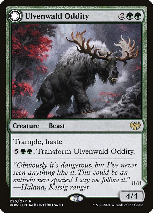 Ulvenwald Oddity // Ulvenwald Behemoth
Creature — Beast // Creature — Beast Horror
Trample, haste
{5}{G}{G}: Transform this creature.
Trample, haste
Other creatures you control get +1/+1 and have trample and haste.
4/4
8/8