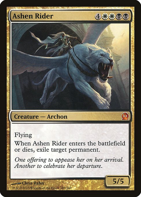 Ashen Rider
Creature — Archon
Flying
When this creature enters or dies, exile target permanent.
5/5