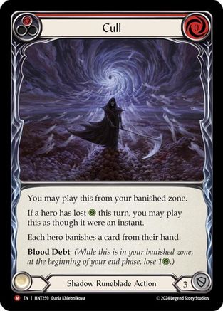 Pitch:
1
Cull

Cost:
0

You may play this from your banished zone.

If a hero has lost {h} this turn, you may play this as though it were an instant.

Each hero banishes a card from their hand.

Blood Debt (While this is in your banished zone, at the beginning of your end phase, lose 1{h}.)

Shadow Runeblade Action

Defense:
3
