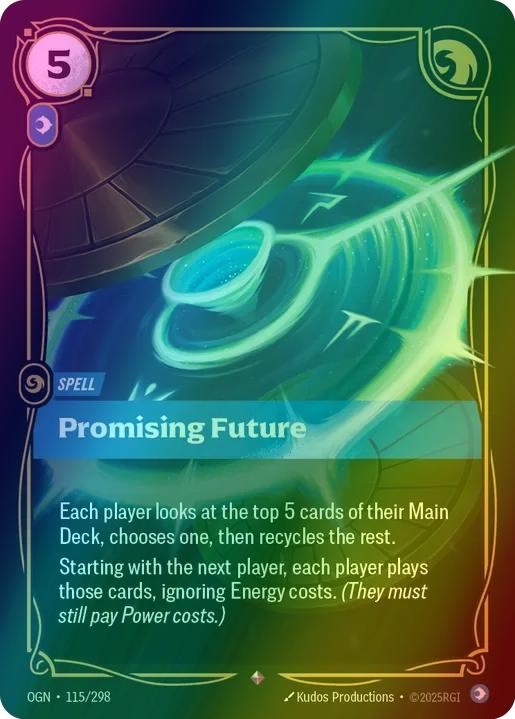 Promising Future
Alternate Art Qualifier: Default Art
Set: Origins
Finish: Foil
Rarity: Rare
Domain: Mind
Card Text: Each player looks at the top 5 cards of their Main Deck, chooses one, then recycles the rest.

Starting with the next player, each player plays those cards, ignoring Energy costs. (They must still pay Power costs.)