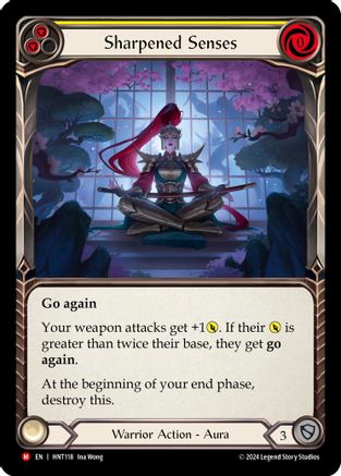 Pitch:
2
Sharpened Senses

Cost:
0

Go again

Your weapon attacks get +1{p}. If their {p} is greater than twice their base, they get go again.

At the beginning of your end phase, destroy this.

Warrior Action - Aura

Defense:
3
